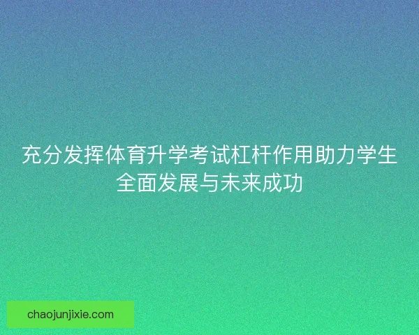 充分发挥体育升学考试杠杆作用助力学生全面发展与未来成功