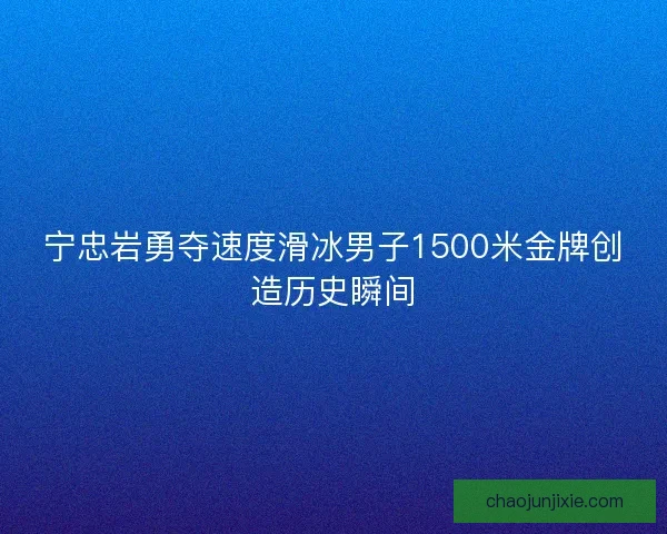 宁忠岩勇夺速度滑冰男子1500米金牌创造历史瞬间